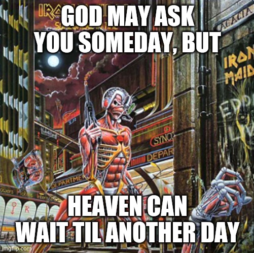 GOD MAY ASK YOU SOMEDAY, BUT HEAVEN CAN WAIT TIL ANOTHER DAY | made w/ Imgflip meme maker