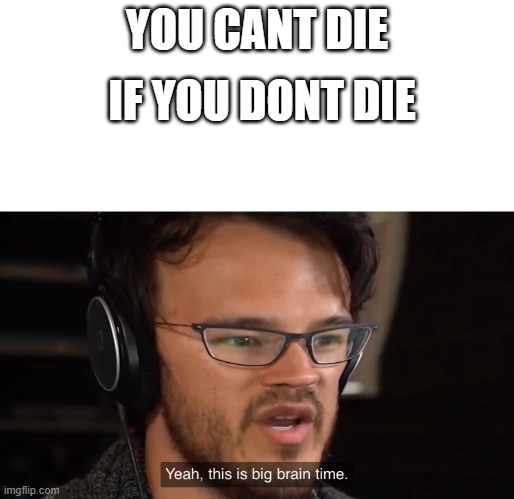 Yeah, this is big brain time | IF YOU DONT DIE; YOU CANT DIE | image tagged in yeah this is big brain time | made w/ Imgflip meme maker