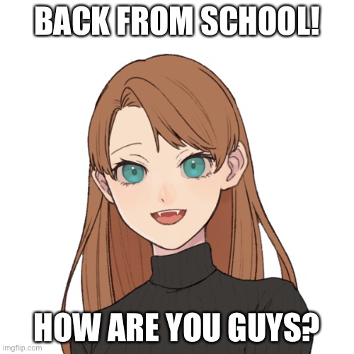 Sunshiine’s template 1 | BACK FROM SCHOOL! HOW ARE YOU GUYS? | image tagged in sunshiine s template 1 | made w/ Imgflip meme maker