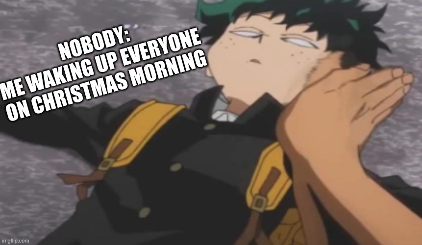 Me on Christmas morning be like | NOBODY:
ME WAKING UP EVERYONE ON CHRISTMAS MORNING | image tagged in funny memes,mha | made w/ Imgflip meme maker