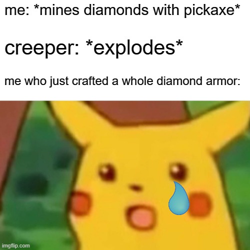Surprised Pikachu Meme | me: *mines diamonds with pickaxe*; creeper: *explodes*; me who just crafted a whole diamond armor: | image tagged in memes,surprised pikachu | made w/ Imgflip meme maker