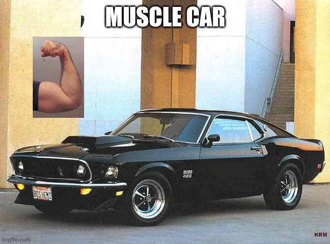 Muscle car | MUSCLE CAR | image tagged in muscle,car,mustang,ford,biceps,flex | made w/ Imgflip meme maker