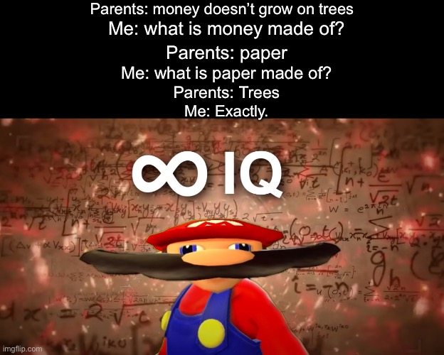 genius brain | Parents: money doesn’t grow on trees; Me: what is money made of? Parents: paper; Me: what is paper made of? Parents: Trees; Me: Exactly. | image tagged in infinite iq mario,genius brain,smort,money doesnt grow on trees,money grows on trees | made w/ Imgflip meme maker