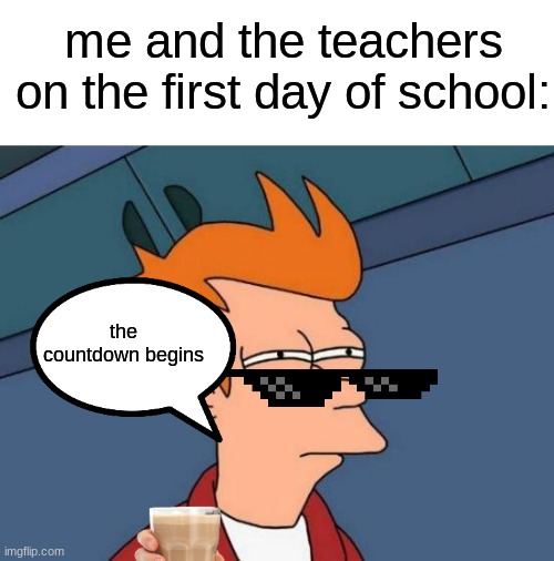 Futurama Fry | me and the teachers on the first day of school:; the countdown begins | image tagged in memes,futurama fry | made w/ Imgflip meme maker
