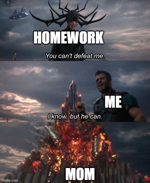 You can't defeat me | HOMEWORK; ME; MOM | image tagged in you can't defeat me | made w/ Imgflip meme maker