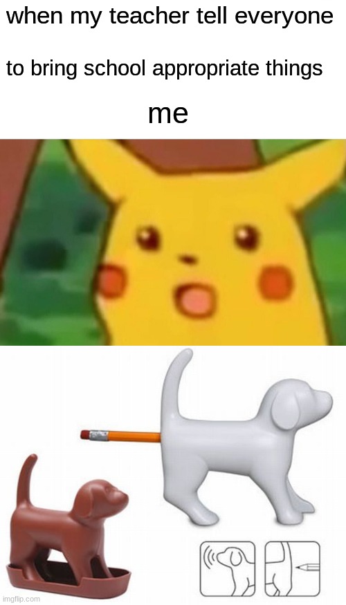 when my teacher tell everyone; to bring school appropriate things; me | image tagged in memes,surprised pikachu | made w/ Imgflip meme maker