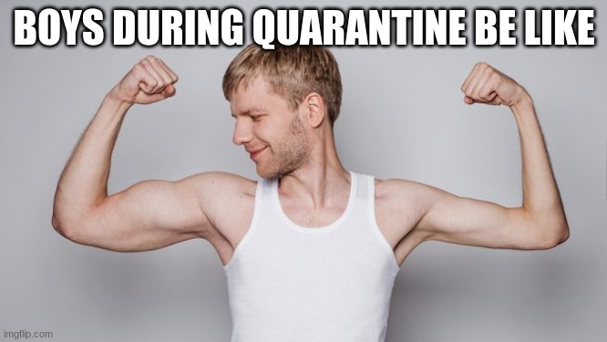 BOYS DURING QUARANTINE BE LIKE | image tagged in covid-19 | made w/ Imgflip meme maker