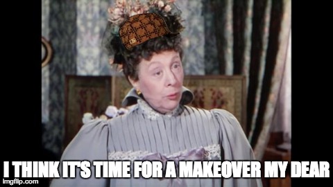 I THINK IT'S TIME FOR A MAKEOVER MY DEAR | made w/ Imgflip meme maker