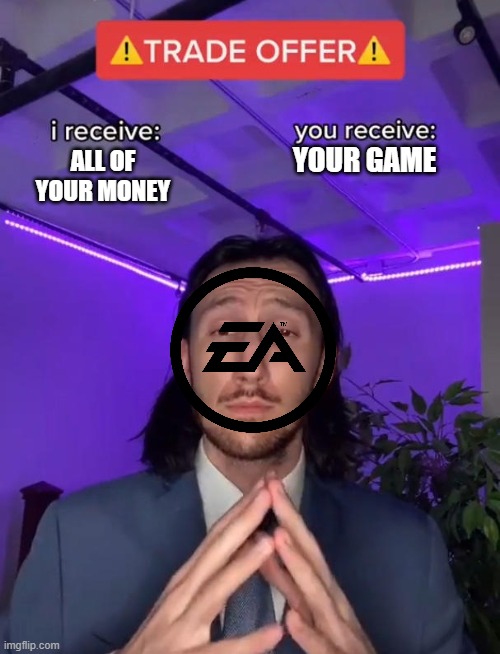 ea be like: | YOUR GAME; ALL OF YOUR MONEY | image tagged in trade offer | made w/ Imgflip meme maker