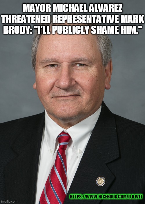 Government | MAYOR MICHAEL ALVAREZ THREATENED REPRESENTATIVE MARK BRODY: "I'LL PUBLICLY SHAME HIM."; HTTPS://WWW.FACEBOOK.COM/U.R.WIT | image tagged in government | made w/ Imgflip meme maker