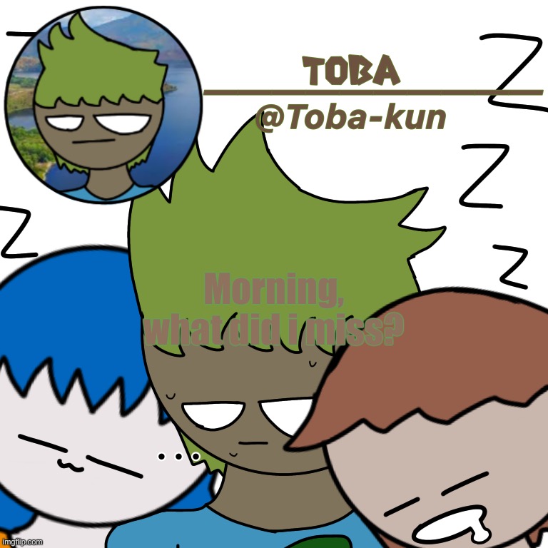 Toba-kun announcement template | Morning, what did i miss? | image tagged in toba-kun announcement template | made w/ Imgflip meme maker