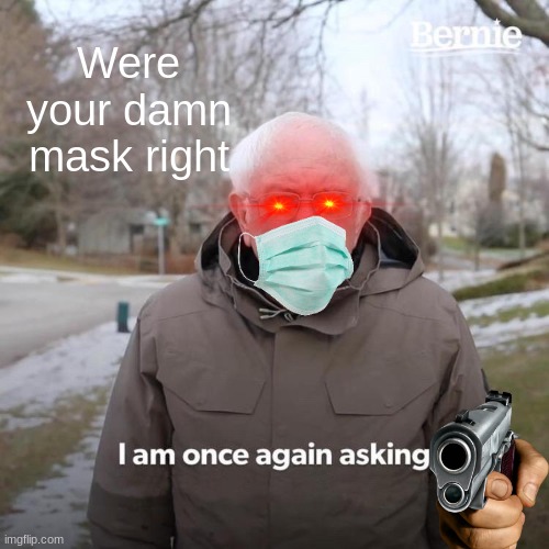 Bernie I Am Once Again Asking For Your Support Meme | Were your damn mask right | image tagged in memes,bernie i am once again asking for your support | made w/ Imgflip meme maker