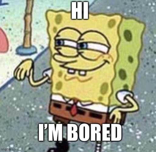H a i | HI; I’M BORED | image tagged in sassy sponge temp | made w/ Imgflip meme maker