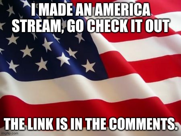 America stream! | I MADE AN AMERICA STREAM, GO CHECK IT OUT; THE LINK IS IN THE COMMENTS. | image tagged in american flag | made w/ Imgflip meme maker