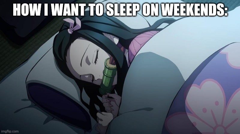 HOW I WANT TO SLEEP ON WEEKENDS: | made w/ Imgflip meme maker