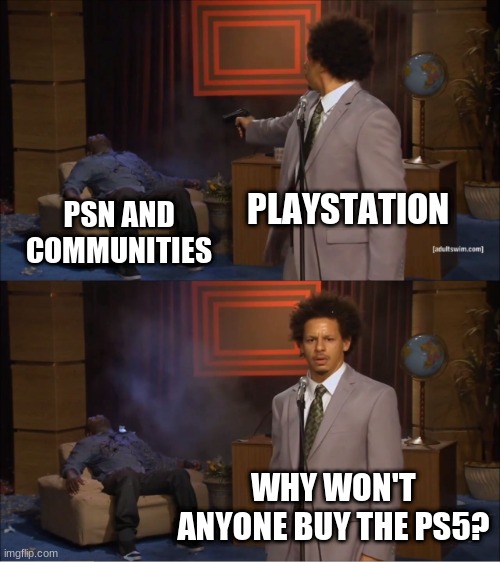 Sony screwing themselves hard | PLAYSTATION; PSN AND COMMUNITIES; WHY WON'T ANYONE BUY THE PS5? | image tagged in memes,who killed hannibal | made w/ Imgflip meme maker