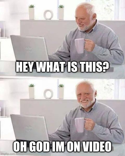 Hide the Pain Harold | HEY WHAT IS THIS? OH GOD IM ON VIDEO | image tagged in memes,hide the pain harold | made w/ Imgflip meme maker