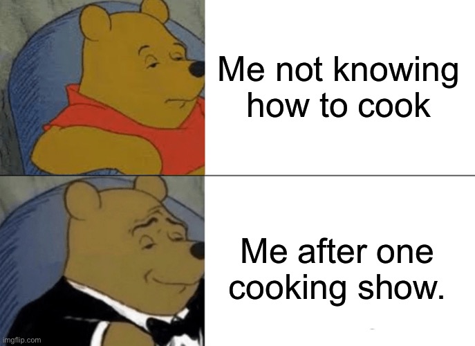 Cooking skills | Me not knowing how to cook; Me after one cooking show. | image tagged in memes,tuxedo winnie the pooh | made w/ Imgflip meme maker