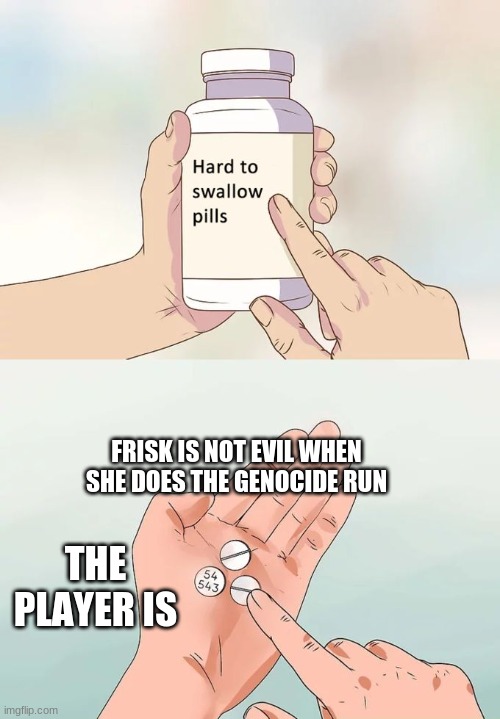 yes | FRISK IS NOT EVIL WHEN SHE DOES THE GENOCIDE RUN; THE PLAYER IS | image tagged in memes,hard to swallow pills | made w/ Imgflip meme maker
