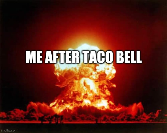 Nuclear Explosion Meme | ME AFTER TACO BELL | image tagged in memes,nuclear explosion | made w/ Imgflip meme maker