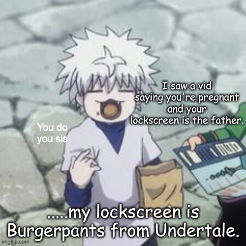 Killua | I saw a vid saying you're pregnant and your lockscreen is the father. .....my lockscreen is Burgerpants from Undertale. | image tagged in killua | made w/ Imgflip meme maker