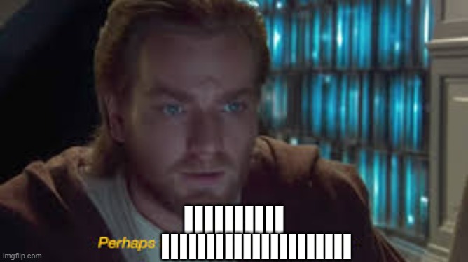 Impossible perhaps the archives are incomplete | IIIIIIIIII IIIIIIIIIIIIIIIIIIIII | image tagged in impossible perhaps the archives are incomplete | made w/ Imgflip meme maker