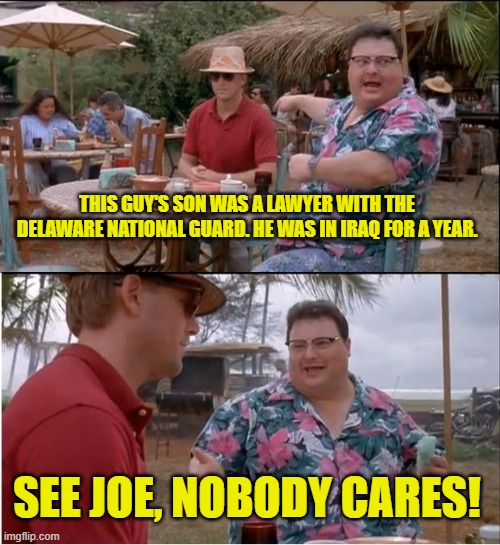 Yes, Joe, we know, Beau served his country more so than you did. | THIS GUY'S SON WAS A LAWYER WITH THE DELAWARE NATIONAL GUARD. HE WAS IN IRAQ FOR A YEAR. SEE JOE, NOBODY CARES! | image tagged in memes,see nobody cares,joe biden,beau bien | made w/ Imgflip meme maker