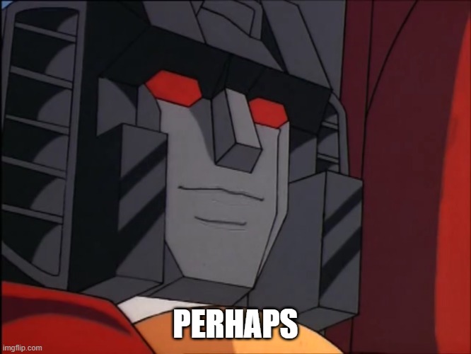 “Perhaps” Starscream | PERHAPS | image tagged in perhaps starscream | made w/ Imgflip meme maker