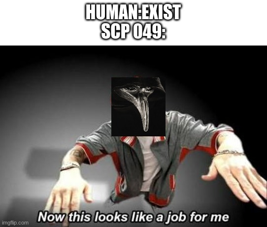 E | HUMAN:EXIST
SCP 049: | image tagged in now this looks like a job for me | made w/ Imgflip meme maker