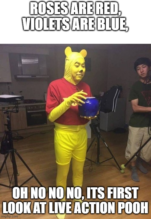 Pooh: The Honey Games | ROSES ARE RED, VIOLETS ARE BLUE, OH NO NO NO, ITS FIRST LOOK AT LIVE ACTION POOH | image tagged in bad meme | made w/ Imgflip meme maker