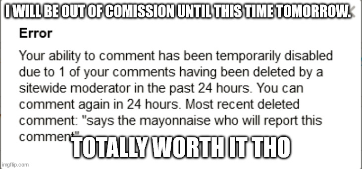 lol, they got me again.  Anyway, see y'all in 24 hours or so | I WILL BE OUT OF COMISSION UNTIL THIS TIME TOMORROW. TOTALLY WORTH IT THO | image tagged in angry mayo,mayonnaise,mayo,politics | made w/ Imgflip meme maker
