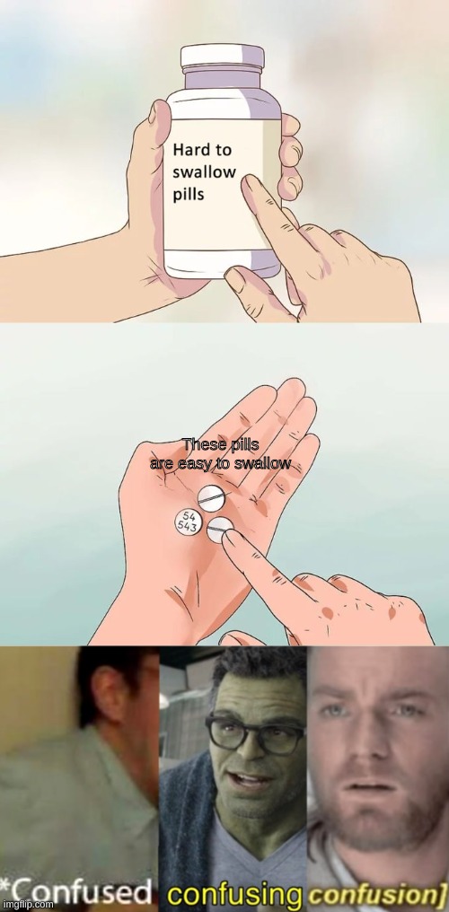 . | These pills are easy to swallow | image tagged in memes,hard to swallow pills,confused confusing confusion | made w/ Imgflip meme maker