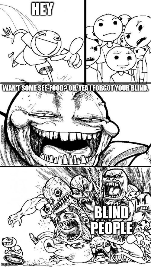 ... | HEY; WAN'T SOME SEE-FOOD? OH, YEA I FORGOT YOUR BLIND. BLIND PEOPLE | image tagged in memes,hey internet | made w/ Imgflip meme maker