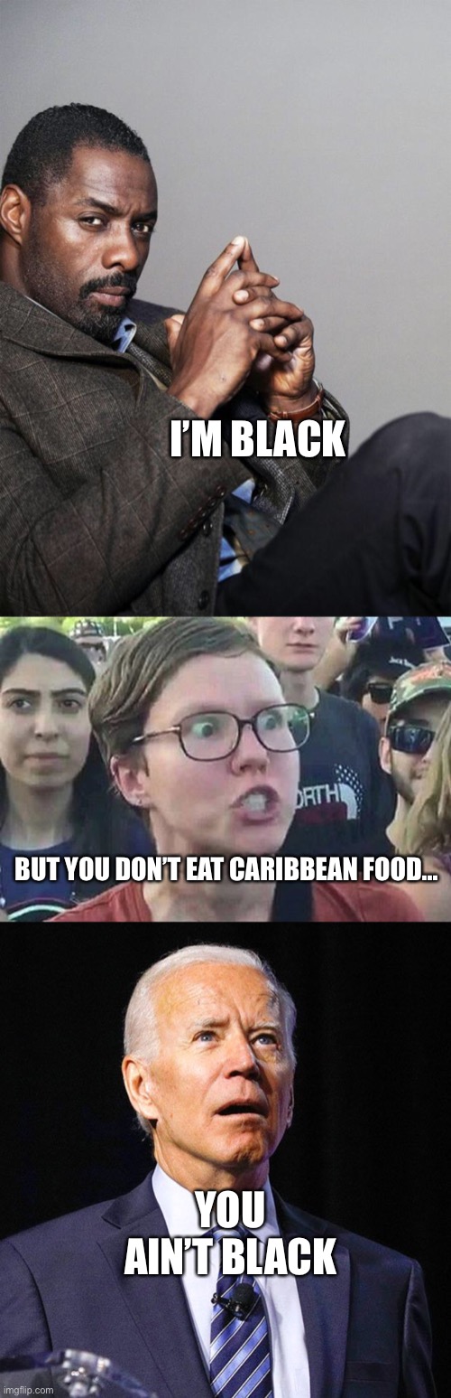 Racist BBC Diversity Chief | I’M BLACK; BUT YOU DON’T EAT CARIBBEAN FOOD... YOU AIN’T BLACK | image tagged in idris elba,triggered liberal,joe biden | made w/ Imgflip meme maker