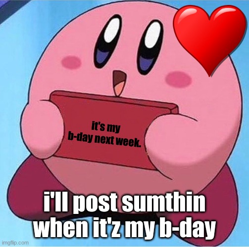 :3 | it's my b-day next week. i'll post sumthin when it'z my b-day | image tagged in kirby holding a sign,wholesome,birthday | made w/ Imgflip meme maker