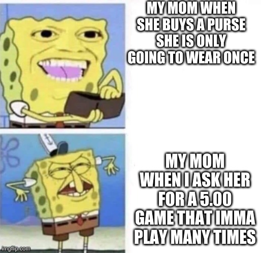 facts | MY MOM WHEN SHE BUYS A PURSE SHE IS ONLY GOING TO WEAR ONCE; MY MOM WHEN I ASK HER FOR A 5.00 GAME THAT IMMA PLAY MANY TIMES | image tagged in spongebob wallet | made w/ Imgflip meme maker
