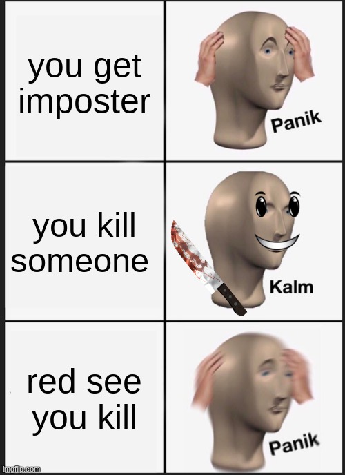 Panik Kalm Panik | you get imposter; you kill someone; red see you kill | image tagged in memes,panik kalm panik | made w/ Imgflip meme maker