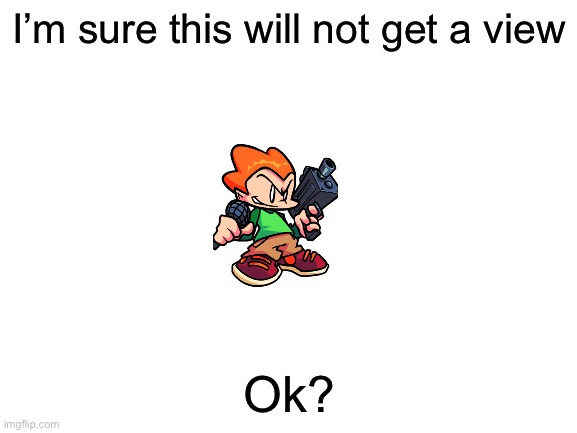 Ok? | I’m sure this will not get a view; Ok? | image tagged in blank white template | made w/ Imgflip meme maker