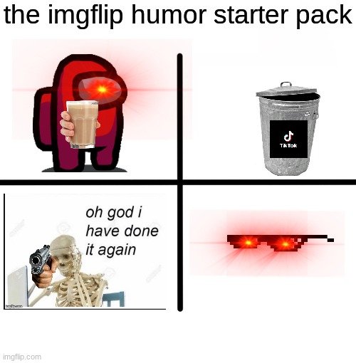 make funny memes, don't reuse memes over and over again | the imgflip humor starter pack | image tagged in memes,blank starter pack | made w/ Imgflip meme maker