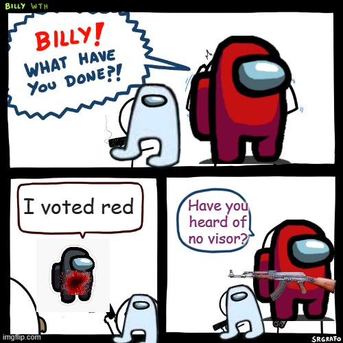 Billy, What Have You Done | I voted red; Have you heard of no visor? | image tagged in billy what have you done | made w/ Imgflip meme maker