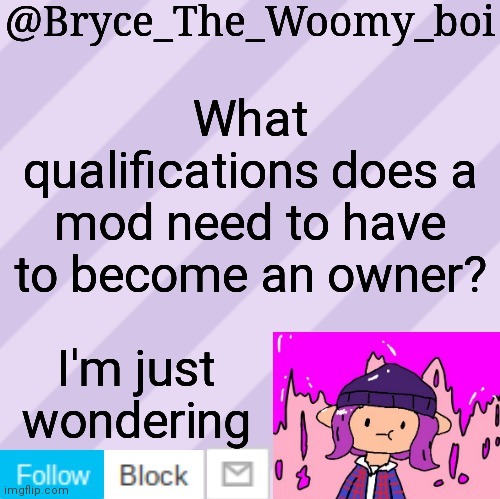 In asking the owners | What qualifications does a mod need to have to become an owner? I'm just wondering | image tagged in bryce_the_woomy_boi's new new new announcement template | made w/ Imgflip meme maker