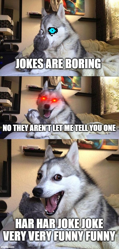 This really is not funny... | JOKES ARE BORING; NO THEY AREN'T LET ME TELL YOU ONE; HAR HAR JOKE JOKE VERY VERY FUNNY FUNNY | image tagged in memes,bad pun dog | made w/ Imgflip meme maker