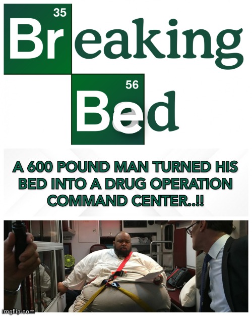 BREAKING BED | image tagged in drugs,breaking bed,operation,memes,obesity,command center | made w/ Imgflip meme maker