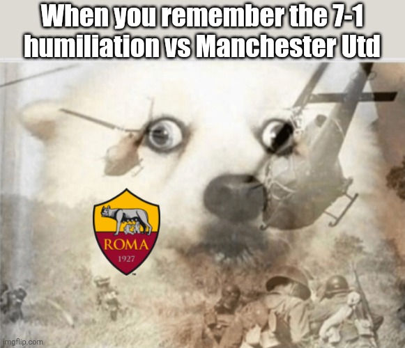 AS ROMA vs Manchester United | When you remember the 7-1 humiliation vs Manchester Utd | image tagged in ptsd dog,as roma,manchester united,football,soccer,memes | made w/ Imgflip meme maker