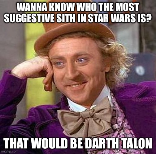 Creepy Condescending Wonka | WANNA KNOW WHO THE MOST SUGGESTIVE SITH IN STAR WARS IS? THAT WOULD BE DARTH TALON | image tagged in memes,creepy condescending wonka | made w/ Imgflip meme maker