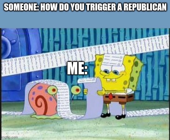 theres too many ways | SOMEONE: HOW DO YOU TRIGGER A REPUBLICAN; ME: | image tagged in really long list | made w/ Imgflip meme maker