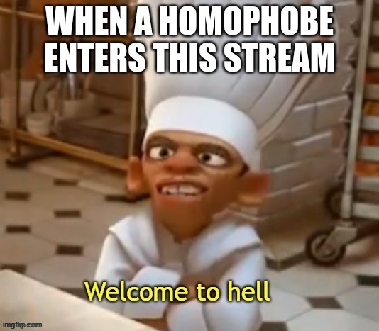 haha i have achieved comedy | WHEN A HOMOPHOBE ENTERS THIS STREAM | image tagged in chef linguine | made w/ Imgflip meme maker