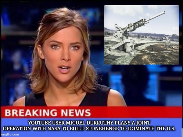 My dream project | YOUTUBE USER MIGUEL DURRUTHY PLANS A JOINT OPERATION WITH NASA TO BUILD STONEHENGE TO DOMINATE THE U.S. | image tagged in breaking news,stonehenge,meme,weapons | made w/ Imgflip meme maker