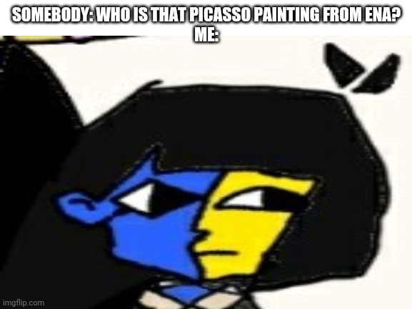 Who is that cat from garfeild | SOMEBODY: WHO IS THAT PICASSO PAINTING FROM ENA?
ME: | image tagged in ena,fnf,who is that | made w/ Imgflip meme maker