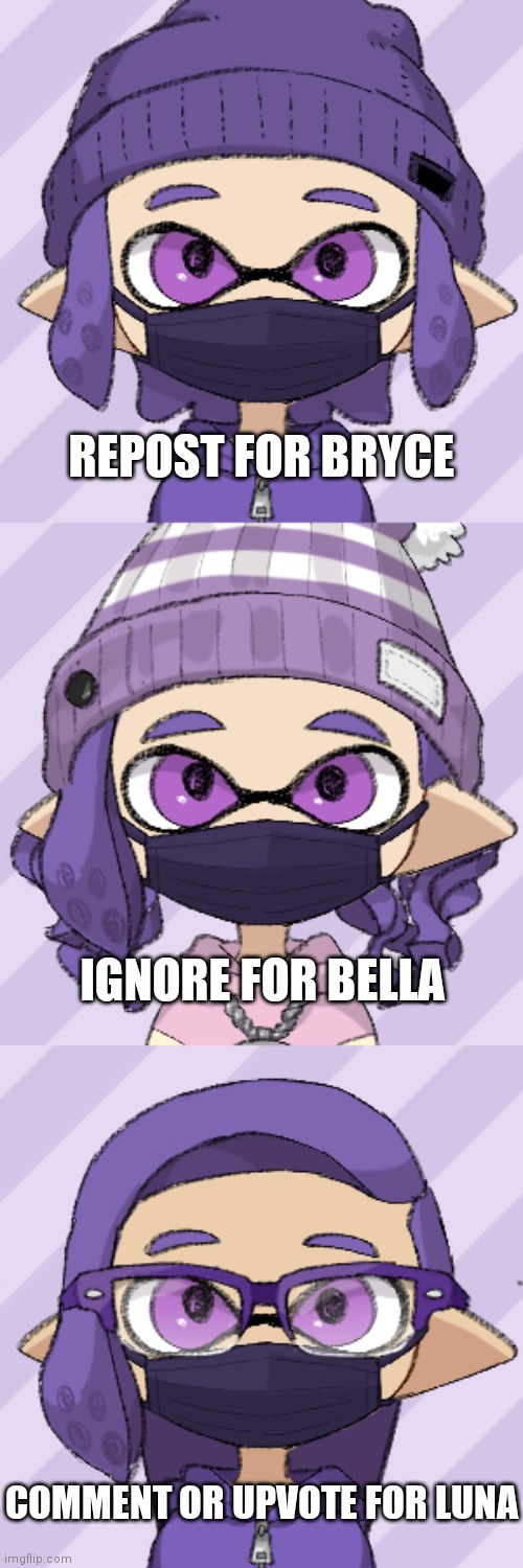 REPOST FOR BRYCE; IGNORE FOR BELLA; COMMENT OR UPVOTE FOR LUNA | image tagged in bryce with mask,bella with a mask,luna | made w/ Imgflip meme maker